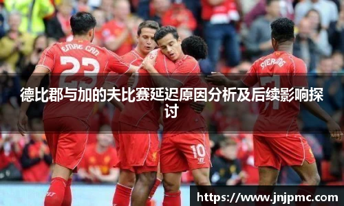 谈球吧德比郡与加的夫比赛延迟原因分析及后续影响探讨